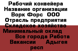 Рабочий конвейера › Название организации ­ Ворк Форс, ООО › Отрасль предприятия ­ Складское хозяйство › Минимальный оклад ­ 27 000 - Все города Работа » Вакансии   . Адыгея респ.